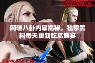 网曝八卦内幕揭秘，独家黑料每天更新吃瓜盛宴