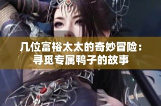 几位富裕太太的奇妙冒险：寻觅专属鸭子的故事