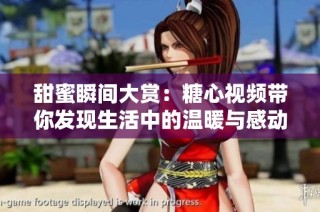 甜蜜瞬间大赏：糖心视频带你发现生活中的温暖与感动