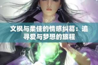 文枫与柔佳的情感纠葛：追寻爱与梦想的旅程