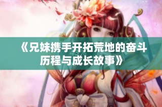 《兄妹携手开拓荒地的奋斗历程与成长故事》