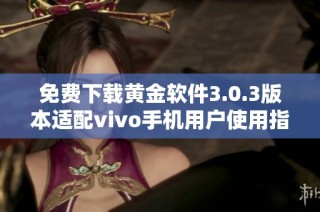 免费下载黄金软件3.0.3版本适配vivo手机用户使用指南
