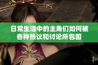 日常生活中的主角们如何被各种热议和讨论所包围