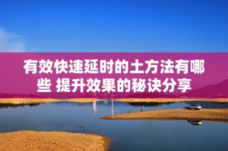 有效快速延时的土方法有哪些 提升效果的秘诀分享