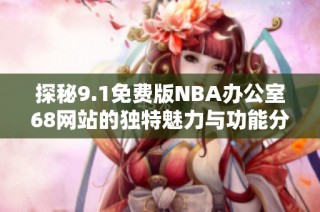 探秘9.1免费版NBA办公室68网站的独特魅力与功能分析