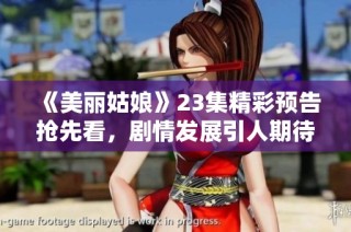 《美丽姑娘》23集精彩预告抢先看，剧情发展引人期待