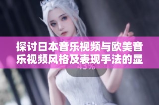 探讨日本音乐视频与欧美音乐视频风格及表现手法的显著差异