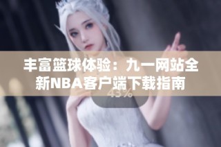 丰富篮球体验：九一网站全新NBA客户端下载指南