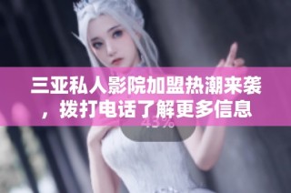 三亚私人影院加盟热潮来袭，拨打电话了解更多信息