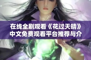 在线全剧观看《花过天晴》中文免费观看平台推荐与介绍