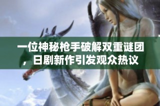 一位神秘枪手破解双重谜团，日剧新作引发观众热议