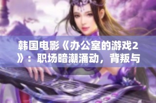 韩国电影《办公室的游戏2》：职场暗潮涌动，背叛与权力斗争再升级