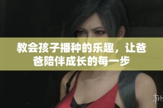 教会孩子播种的乐趣，让爸爸陪伴成长的每一步