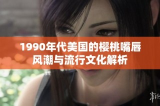1990年代美国的樱桃嘴唇风潮与流行文化解析