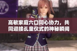 高敏家庭六口同心协力，共同迎接乩童仪式的神秘瞬间