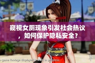窥视女厕现象引发社会热议，如何保护隐私安全？