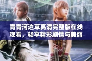 青青河边草高清完整版在线观看，畅享精彩剧情与美丽风景
