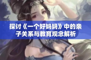 探讨《一个好妈妈》中的亲子关系与教育观念解析