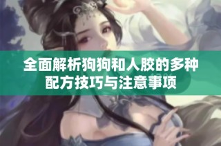 全面解析狗狗和人胶的多种配方技巧与注意事项