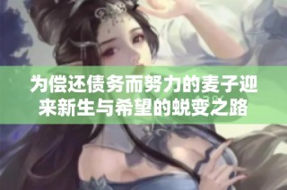 为偿还债务而努力的麦子迎来新生与希望的蜕变之路