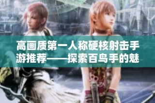 高画质第一人称硬核射击手游推荐——探索百鸟手的魅力与乐趣