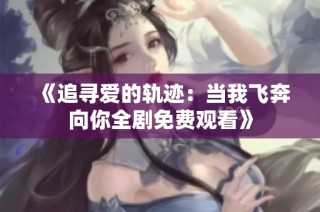 《追寻爱的轨迹：当我飞奔向你全剧免费观看》