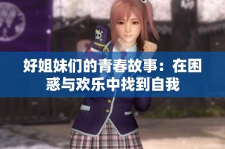 好姐妹们的青春故事：在困惑与欢乐中找到自我