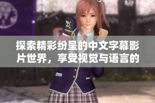 探索精彩纷呈的中文字幕影片世界，享受视觉与语言的双重盛宴