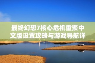 最终幻想7核心危机重聚中文版设置攻略与游戏导航详解