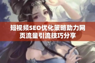 短视频SEO优化策略助力网页流量引流技巧分享