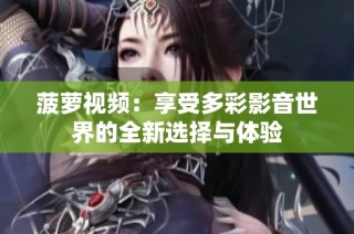 菠萝视频：享受多彩影音世界的全新选择与体验