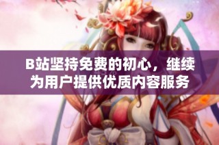 B站坚持免费的初心，继续为用户提供优质内容服务