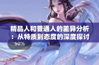 精品人和普通人的差异分析：从特质到态度的深度探讨