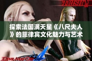 探索法国满天星《八尺夫人》的菲律宾文化魅力与艺术交融