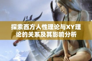 探索西方人性理论与XY理论的关系及其影响分析