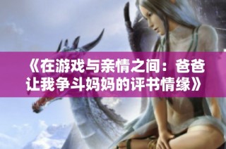 《在游戏与亲情之间：爸爸让我争斗妈妈的评书情缘》