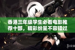 香港三年级学生必看电影推荐十部，精彩纷呈不容错过
