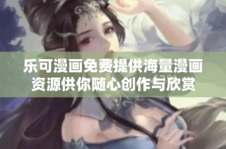 乐可漫画免费提供海量漫画资源供你随心创作与欣赏