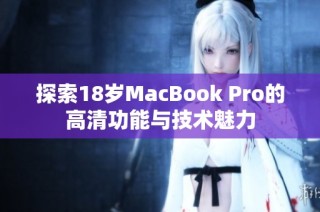 探索18岁MacBook Pro的高清功能与技术魅力
