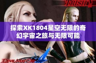 探索XK1804星空无限的奇幻宇宙之旅与无限可能