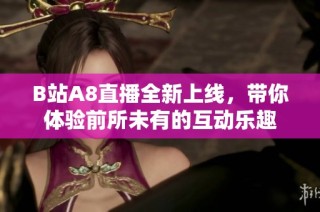 B站A8直播全新上线，带你体验前所未有的互动乐趣