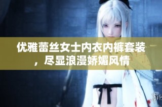 优雅蕾丝女士内衣内裤套装，尽显浪漫娇媚风情