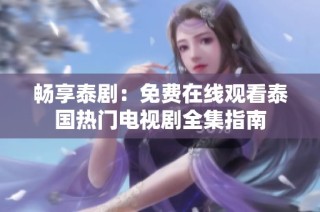 畅享泰剧：免费在线观看泰国热门电视剧全集指南
