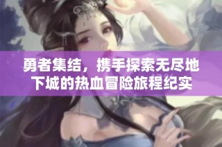 勇者集结，携手探索无尽地下城的热血冒险旅程纪实