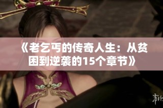 《老乞丐的传奇人生：从贫困到逆袭的15个章节》