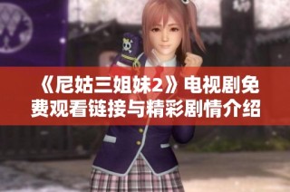 《尼姑三姐妹2》电视剧免费观看链接与精彩剧情介绍分享