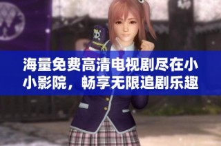 海量免费高清电视剧尽在小小影院，畅享无限追剧乐趣