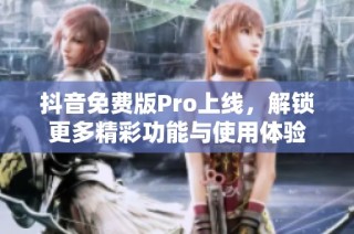 抖音免费版Pro上线，解锁更多精彩功能与使用体验