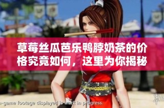 草莓丝瓜芭乐鸭脖奶茶的价格究竟如何，这里为你揭秘