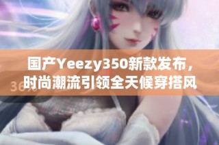 国产Yeezy350新款发布，时尚潮流引领全天候穿搭风尚